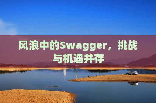 风浪中的Swagger,挑战与机遇并存 风浪中的Swagger,挑战与机遇并存