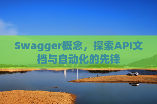 Swagger概念,探索API文档与自动化的先锋