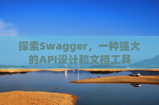探索Swagger,一种强大的API设计和文档工具